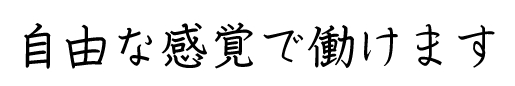 自由な感覚で働けます